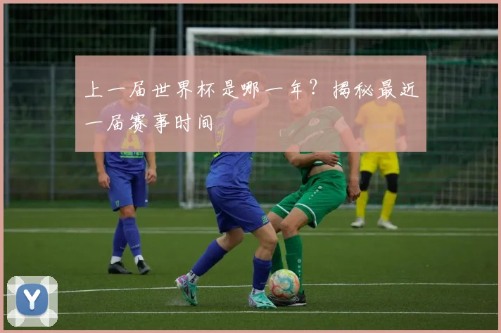 上一届世界杯是哪一年？揭秘最近一届赛事时间