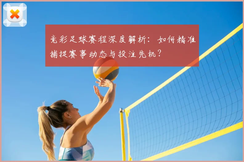 竞彩足球赛程深度解析：如何精准捕捉赛事动态与投注先机？
