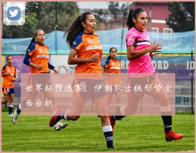 世界杯预选赛：伊朗队出线形势全面分析