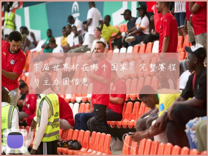 下届世界杯在哪个国家？完整赛程与主办国信息