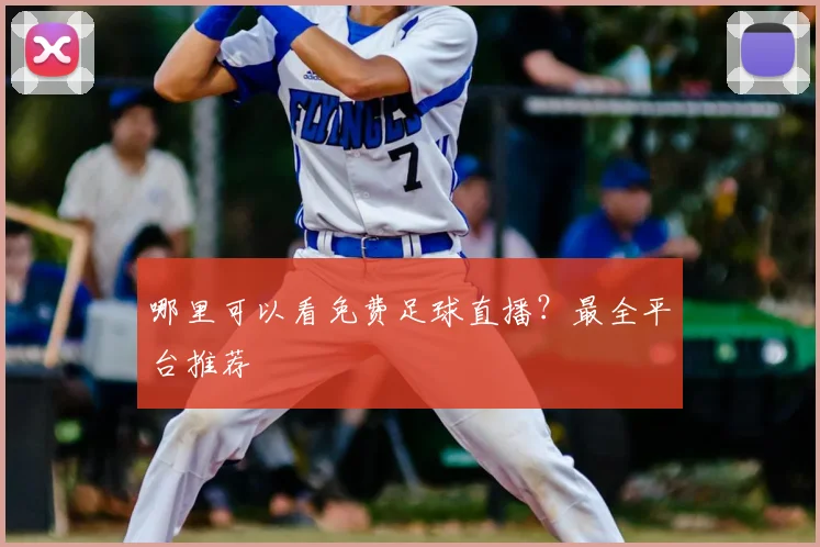哪里可以看免费足球直播？最全平台推荐