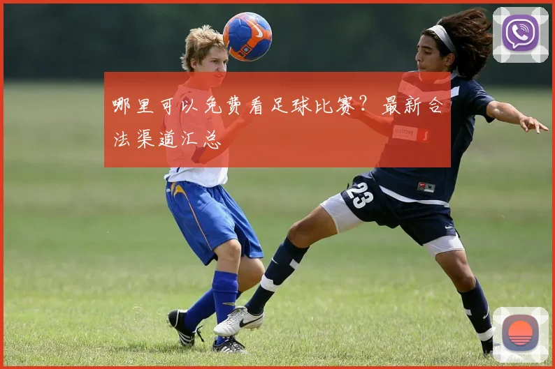 哪里可以免费看足球比赛？最新合法渠道汇总