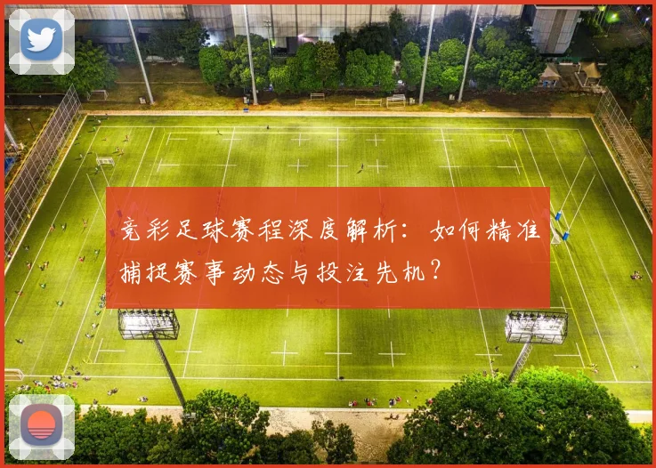 竞彩足球赛程深度解析：如何精准捕捉赛事动态与投注先机？