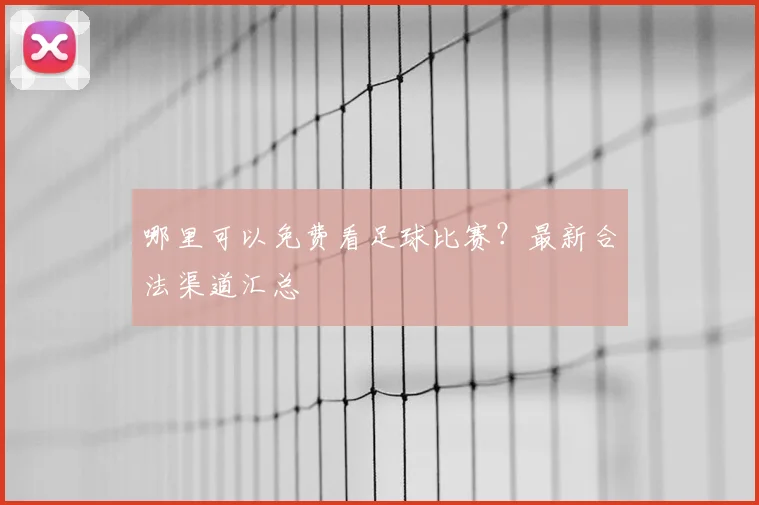哪里可以免费看足球比赛？最新合法渠道汇总